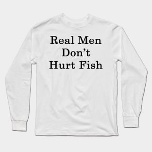 Real Men Don't Hurt Fish Long Sleeve T-Shirt